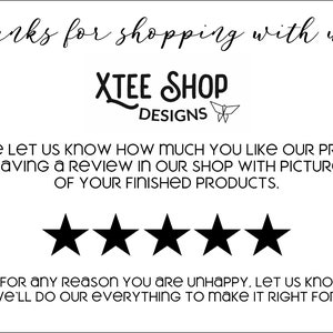 May include: Black and white image with the text "thanks for shopping with us!" and "XTEE SHOP DESIGNS". Below the text is a five-star rating system with a message asking customers to leave a review. The message reads: "PLEASE LET US KNOW HOW MUCH YOU LIKE OUR PRODUCT Leaving A REVIEW IN OUR SHOP WITH PICTURES OF YOUR FINISHED PRODUCTS." Below the rating system is a message that reads: "IF FOR ANY REASON YOU ARE UNHAPPY, LET US KNOW AND WE'LL DO OUR EVERYTHING TO MAKE IT RIGHT FOR YOU."