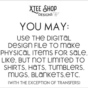 May include: White background with black text. The text reads "XTEE SHOP DESIGNS" at the top. The text below states "YOU MAY: USE THE DIGITAL DESIGN FILE TO MAKE PHYSICAL ITEMS FOR SALE, LIKE, BUT NOT LIMITED TO SHIRTS, HATS, TUMBLERS, MUGS, BLANKETS, ETC."