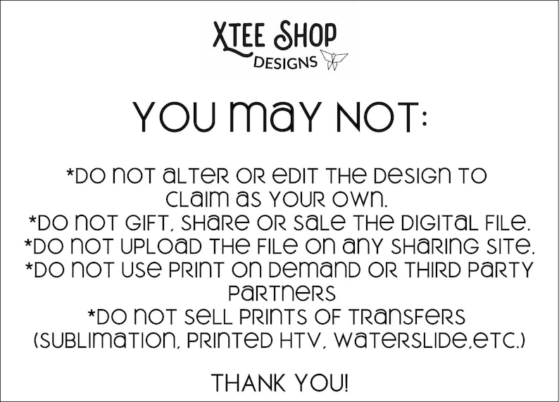 May include: White graphic with black text on a white background. The text reads "YOU MAY NOT:" followed by a list of restrictions regarding the use of a design, including altering, sharing, and selling. The image includes the text "XTEE SHOP DESIGNS".