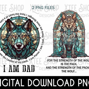 May include: A digital download of two PNG files featuring a wolf with a stained glass design. The wolf is in a circular frame with the text "I am Fierce. I am Loyal. There are none stronger. I have the heart of the lion and the soul of the Moon. I am the Leader of my pack. I am Dad." The second image features the wolf in a stained glass window frame with the text "For the strength of the wolf is the pack, and the strength of the pack is the wolf..."