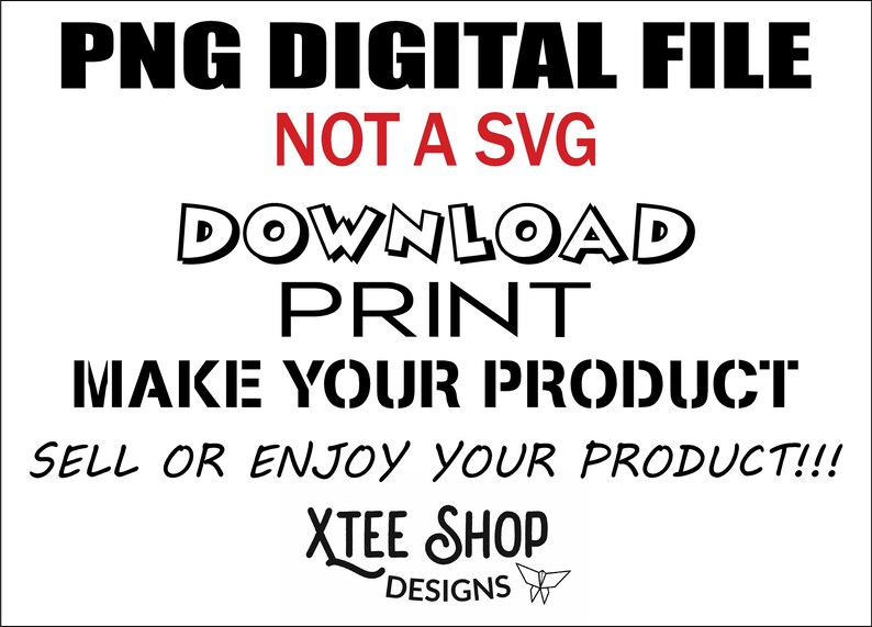 May include: Black and white text on a white background that reads "PNG DIGITAL FILE NOT A SVG DOWNLOAD PRINT MAKE YOUR PRODUCT SELL OR ENJOY YOUR PRODUCT!!! XTEE SHOP DESIGNS".