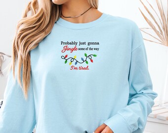 Embroidered Probably Just Gonna Jingle Some Of The Way I'm Tired Christmas Sweatshirt, Funny Holiday Shirt, Christmas Jingle Shirt