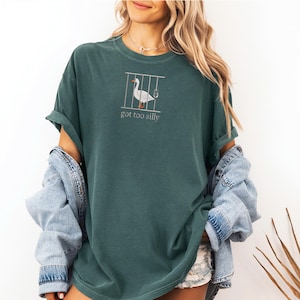 Comfort Colors Embroidered Shirt Silly Goose Shirt Got Too silly TShirt Embroidered Goose Crewneck Shirt Silly Goose Shirt Funny Shirt Gift