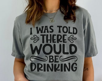 I was Told there would be drinking PNG & SVG Funny Alcohol shirt Design, Girl's night shirt, funny girl sayings for tee shirts for drinking