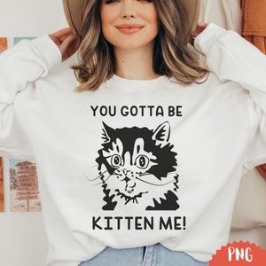 You Gotta Be Kitten Me PNG-bestand voor Cricut Funny Cool Cat Shocked Kitten bestand Funny Cat sublimatie Clipart voor shirts en mokken Leuke ontwerpen