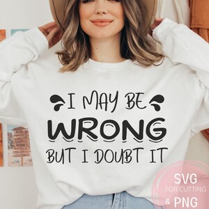 May include: White sweatshirt with black text that reads "I may be wrong but I doubt it". The text is in a playful, bold font. The sweatshirt is a popular style for casual wear.
