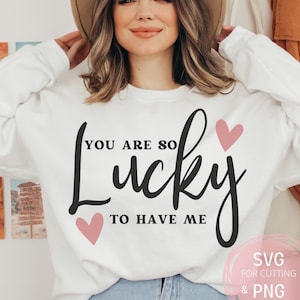 Tienes tanta suerte de tenerme SVG & PNG Divertido y atrevido Novia Amor Archivo Xoxo Sublimación Silueta, Cricut, Cortar Archivo Humor Sarcástico para ella