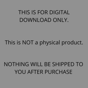 May include: Text on a gray background that reads: "THIS IS FOR DIGITAL DOWNLOAD ONLY. This is NOT a physical product. NOTHING WILL BE SHIPPED TO YOU AFTER PURCHASE."