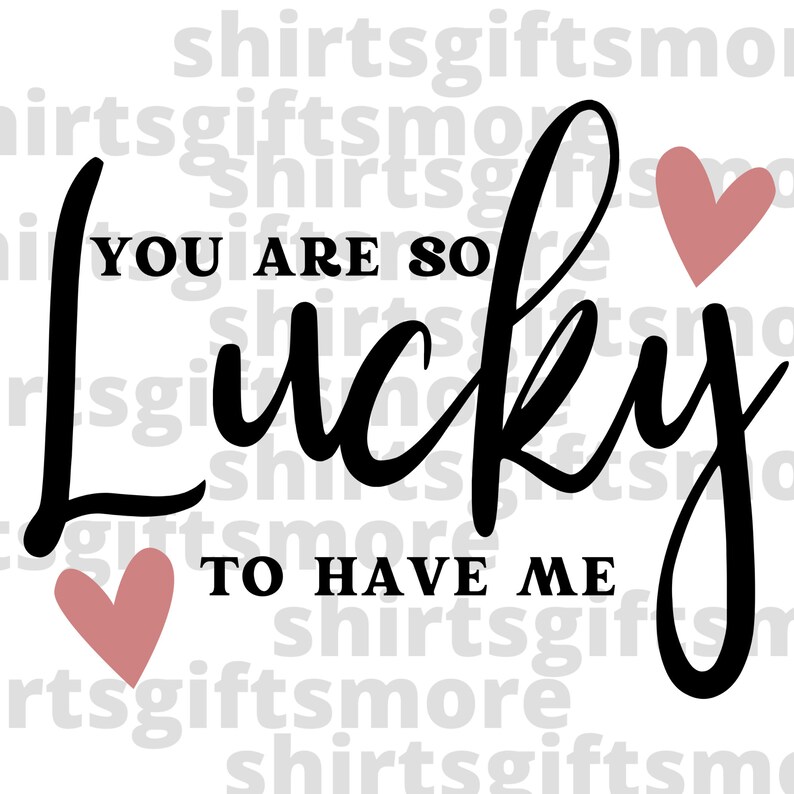 You Are so Lucky to Have Me SVG & PNG Funny Valentine's - Etsy