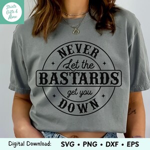 Lass niemals die Bastarde dich runter bekommen SVG & PNG, lustiges Rebel Zitat Shirt Design, Cricut Schnitt Datei, feministischer digitaler Download, HTV DXf EPs Datei