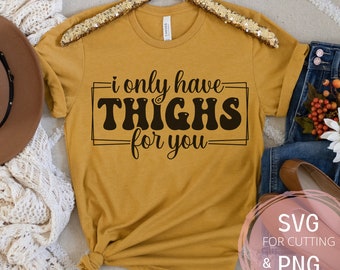 I only Have Thighs For you SVG & PNG, Funny thick thighs Shirt Pun Design, Thick thighs save lives svg, Leg day workout clipart, Cricut svg