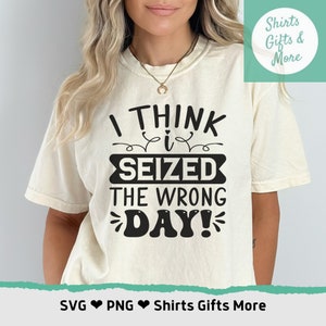 May include: A white t-shirt with black text that reads "I think I seized the wrong day!"