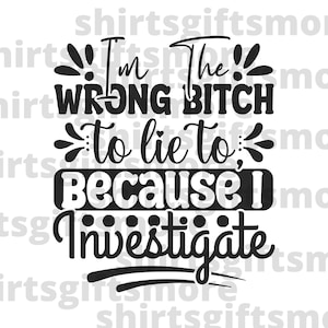 Eu sou a vadia errada para mentir, eu investigo arquivo SVG e PNG para sublimação, relacionamento engraçado namorada Svg, homens mentirosos, camiseta para mulheres divorciadas