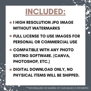 Puede incluir: Texto sobre un fondo gris con motas blancas que dice "INCLUDED:" seguido de una lista de cuatro vi&ntilde;etas: 1 imagen JPG de alta resoluci&oacute;n sin marcas de agua, licencia completa para usar im&aacute;genes para uso personal o comercial, compatible con cualquier software de edici&oacute;n de fotos (Canva, Photoshop, etc.), descarga digital &uacute;nicamente, no se enviar&aacute;n art&iacute;culos f&iacute;sicos. El texto en la parte inferior dice "**THE RESELLING OR SHARING OF OUR IMAGES IS PROHIBITED"