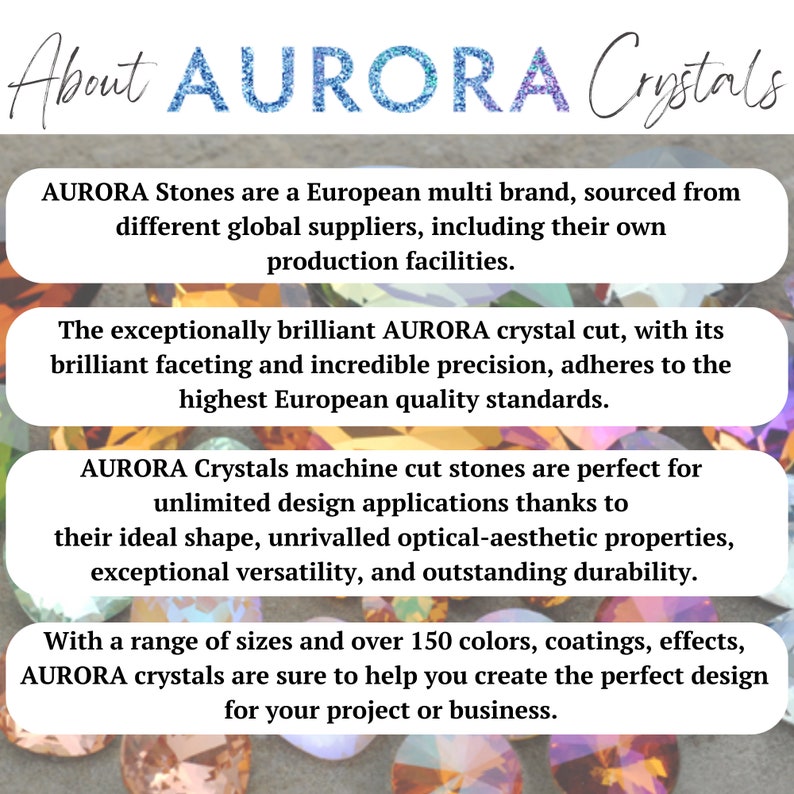 May include: A close-up of colorful crystals with the text "About AURORA Crystals" at the top. The text below describes AURORA Crystals as a European multi-brand, sourced from different global suppliers, including their own production facilities. The text also describes the exceptionally brilliant AURORA crystal cut, with its brilliant faceting and incredible precision, adhering to the highest European quality standards.