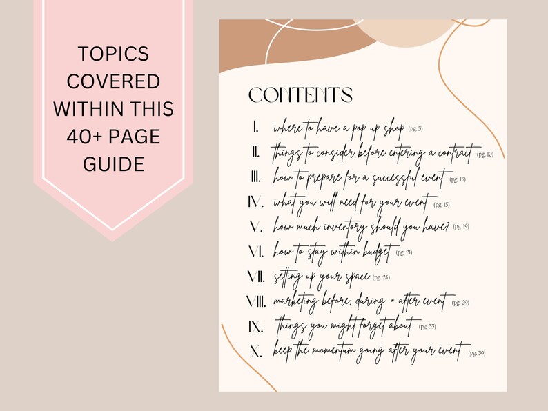 May include: A beige and white guide with a list of topics covered in a 40+ page guide for setting up a pop-up shop. The topics include where to have a pop-up shop, things to consider before entering a contract, how to prepare for a successful event, what you will need for your event, how much inventory should you have, how to stay within budget, setting up your space, marketing before, during, and after the event, things you might forget about, and keep the momentum going after your event.