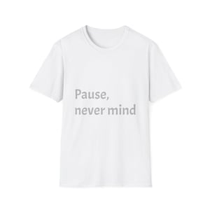 May include: A white t-shirt with the words "Pause, never mind" printed in gray. The shirt has a crew neck and short sleeves. The text is centered on the front of the shirt.