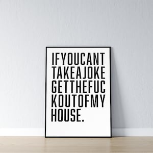 May include: Black and white printable wall art with the text "IF YOU CANT TAKE A JOKE GET THE FUC K OUT OF MY HOUSE."
