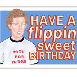 May include: A birthday card featuring a cartoon illustration of a man with curly brown hair wearing glasses and a white t-shirt with the text "Vote for Pedro". The text "Have a  flippin' sweet birthday" is in red and white letters on a blue background.