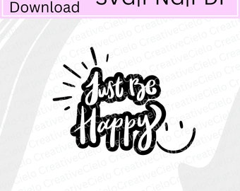 Just be happy SVG File, Fun SVG, Digital Download for Cricut and Silhouette, Screen Printing includes svg,, pdf, png files