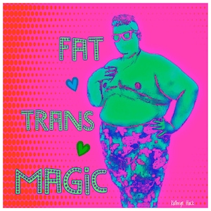 Trans Art - Gay Fat Liberation - Queer Art Print - Trans Pride Artwork - Home Decor  ||  FAT TRANS MAGIC