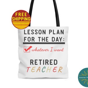 May include: White tote bag with black handles. The bag has a red, yellow, and blue design that says "LESSON PLAN FOR THE DAY: whatever I want RETIRED TEACHER".