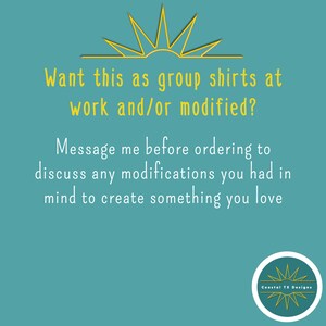May include: A teal blue background with a yellow sun graphic and the text "Want this as group shirts at work and/or modified? Message me before ordering to discuss any modifications you had in mind to create something you love."  The text "Coastal TX Designs" is in a circle with a yellow sun graphic.