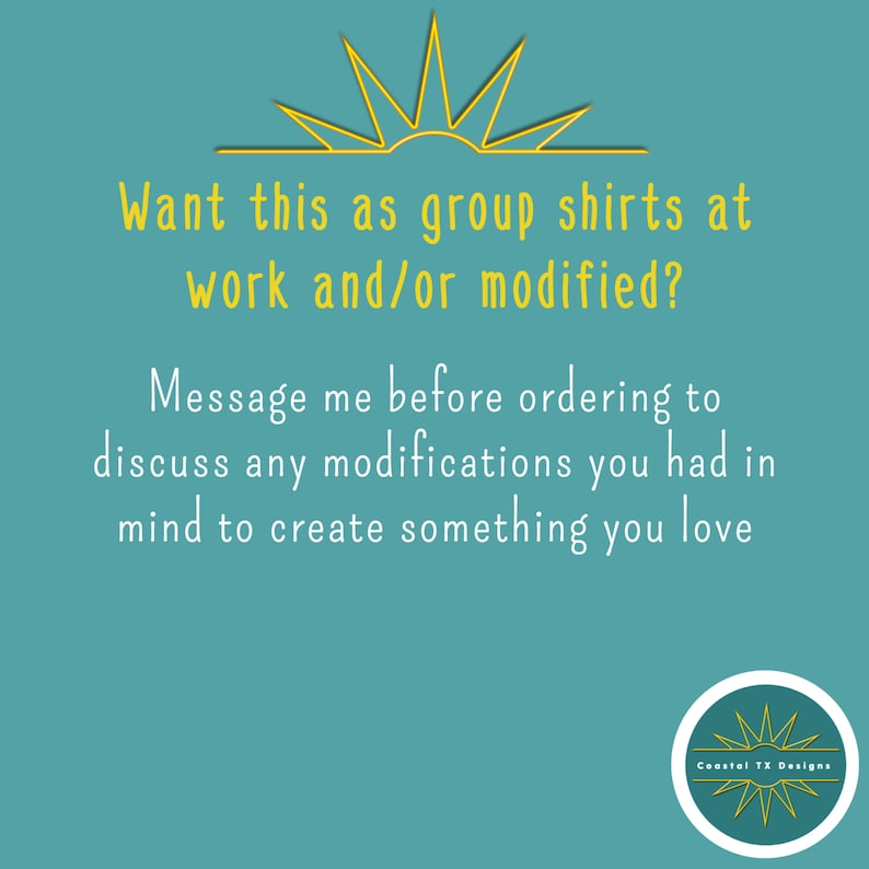 May include: A teal blue background with a yellow sun graphic and the text "Want this as group shirts at work and/or modified? Message me before ordering to discuss any modifications you had in mind to create something you love."  The text "Coastal TX Designs" is in a circle with a yellow sun graphic.