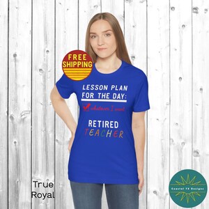 Op de afbeelding: Een koninklijk blauw T-shirt met de tekst "LESSON PLAN FOR THE DAY: whatever I want RETIRED TEACHER" in witte en kleurrijke letters. De tekst is in een vinkje-stijl met een vinkje naast "whatever I want".