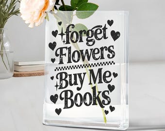 Forget Flowers Buy Me Books Acrylic Book Vase, Bookish Floral Decor, Trendy Valentines Day Gift, Bookish Quote Funny Gift for Book Lovers