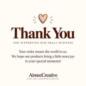 May include: A square card with a cream background featuring a wooden heart icon at the top. The text reads: Thank You FOR SUPPORTING OUR SMALL BUSINESS. Your order means the world to us. We hope our products bring a little more joy to your special moments! AimeeCreative GIFTS FOR A BRIGHTER EVERYDAY.