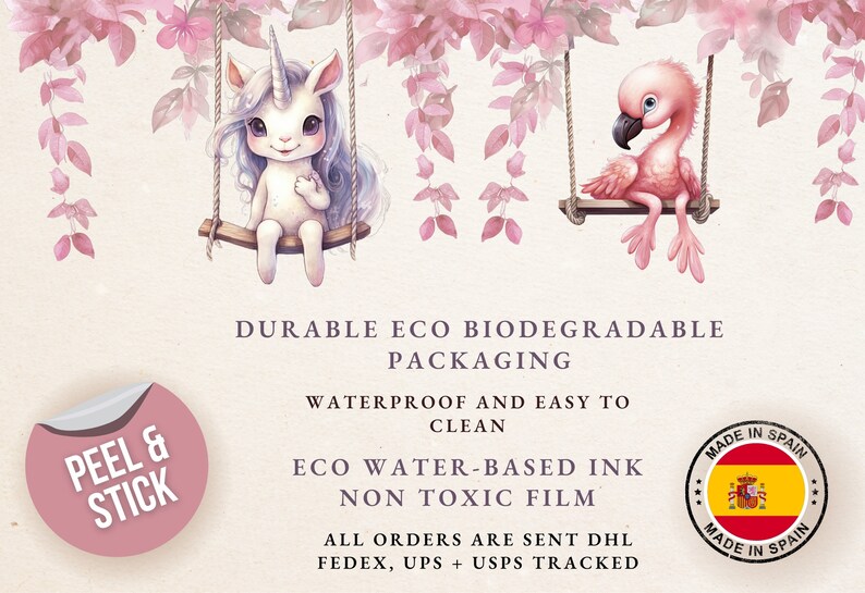 May include: A pink flamingo and a white unicorn on swings with pink flowers in the background. The text "Peel & Stick" is on a pink circle. The text "Durable Eco Biodegradable Packaging" is below the image. The text "Waterproof and easy to clean" is below the text "Durable Eco Biodegradable Packaging". The text "Eco Water-Based Ink Non Toxic Film" is below the text "Waterproof and easy to clean". The text "All orders are sent DHL FedEx, UPS + USPS tracked" is below the text "Eco Water-Based Ink Non Toxic Film". The text "Made in Spain" is in a circle with a Spanish flag in the center.