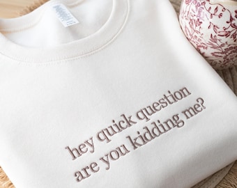Embroidered Hey Quick Question Sweatshirt: Are You Kidding Me Funny Sassy Sweatshirt