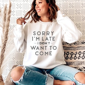 Sorry I’m Late I Didn’t Want To Come sweatshirt, Sweatshirts Women, Funny Sweatshirt, Sarcastic Sweatshirt, Crewneck Soft Cozy