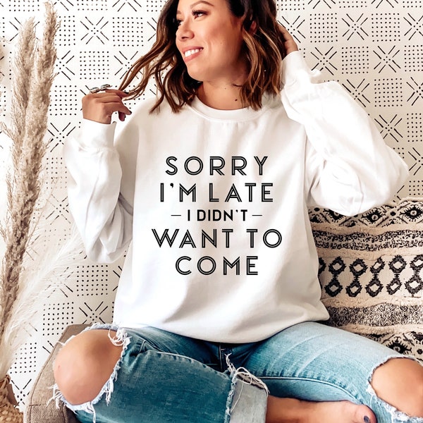 Sorry I’m Late I Didn’t Want To Come sweatshirt, Sweatshirts Women, Funny Sweatshirt, Sarcastic Sweatshirt, Crewneck Soft Cozy