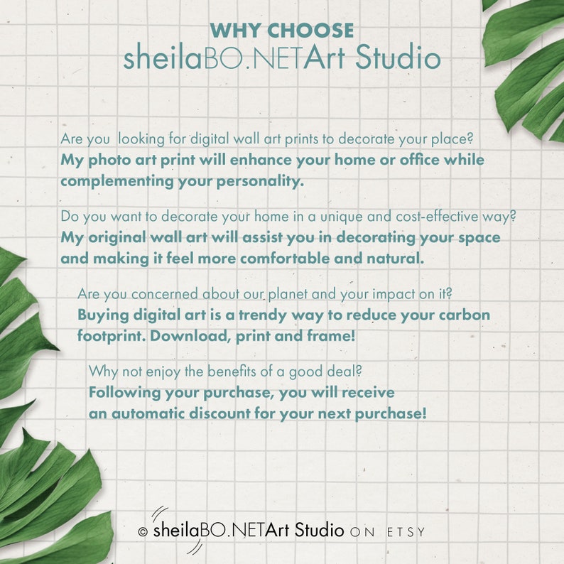 May include: A white and green graphic with text that reads "WHY CHOOSE sheilaBO.NETArt Studio". The text explains why you should choose to buy digital art prints from this shop. The text also mentions that buying digital art is a trendy way to reduce your carbon footprint. The text also mentions that you will receive an automatic discount for your next purchase.