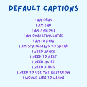 May include: A light blue background with the words "DEFAULT CAPTIONS" in blue. Below, a list of phrases in purple, including "I AM OKAY," "I AM SAD," and "I NEED A HUG." The text is handwritten-style.