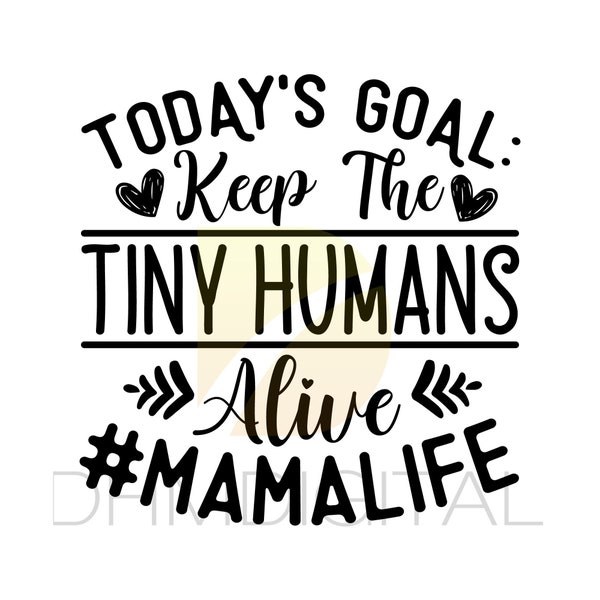 Mama SVG, Todays Goal Keep The Tiny Humans Alive, Mom SVG, Mama Shirt svg, Cut File, Cricut, Silhouette