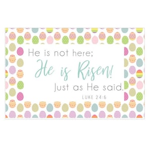 May include: A white background with a colorful Easter egg pattern border. The text reads "He is not here; He is Risen! Just as He said. Luke 24:6".