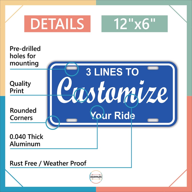 May include: A blue license plate with white text that reads "Customize Your Ride". The plate is 12" x 6" and made of 0.040 thick aluminum. It has pre-drilled holes for mounting and rounded corners. The plate is rust-free and weather-proof.