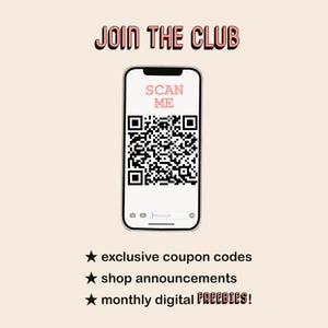May include: A white smartphone with a black QR code on the screen. The text "JOIN THE CLUB" is at the top of the image. The text "SCAN ME" is on the screen of the phone. The text "exclusive coupon codes", "shop announcements", and "monthly digital FREEBIES!" is at the bottom of the image.