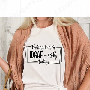 Feeling Kinda IDGAF-ish Today Svg, IDGAF Svg , IDGAF ish Shirt Svg, Sarcastic Svg, Funny Dad Svg,  for Silhouette Cameo, ScanNCut, Cricut