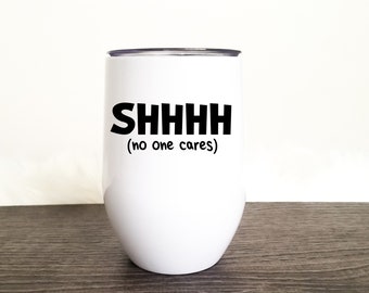 SHHHHH no one cares 12oz Wine Tumbler, Insulated  Stainless Steel Wine Tumbler with Lid,  Personalized Wine Tumbler with Lid