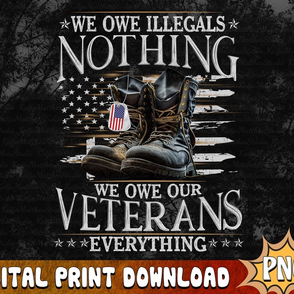 We Owe Illegals Nothing We Owe Our Veterans Everything - Veteran PNG, Military American Flag PNG, Veteran Boots PNG, Digital Dowload