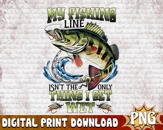 My Fishing Line Isn't the Only Thing I Get Wet Fishing Sublimation Design,  Gift for Fisherman, Funny Fishing PNG, Digital Download 