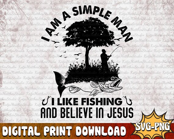 I'm A Simple Man I Like Fishing and Believe in Jesus Png Svg, Gift