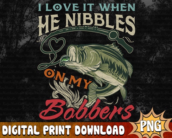 I Love It When He Nibbles on My Bobbers PNG, Funny Fishing Shirt, Gift for  Fisherman, Fishing Sublimation Design, Fishing Digital Download 