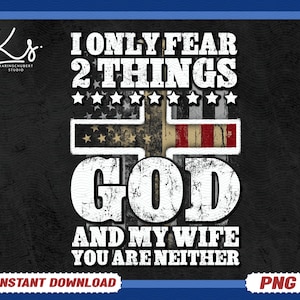 May include: A black and white graphic design with a distressed look. The design features a cross with an American flag design and the text "I only fear 2 things GOD and my wife you are neither".