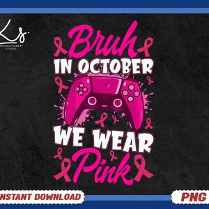 May include: A black graphic design with the text "Bruhe in October We Wear Pink" in pink and white. A pink video game controller and pink ribbons are also featured in the design. The words "Instant Download" and "PNG" are at the bottom.