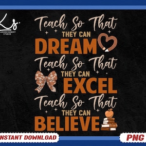 May include: A digital design with the text "Teach So That They Can Dream, Excel, Believe" in white and orange. The design includes a pencil heart, a bow, an apple, and books. The design is on a black background with a blue border. The words "Instant Download" and "PNG" are also included.